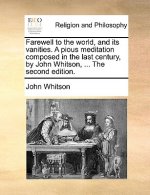 Farewell to the World, and Its Vanities. a Pious Meditation Composed in the Last Century, by John Whitson, ... the Second Edition.