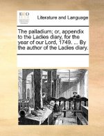 Palladium; Or, Appendix to the Ladies Diary, for the Year of Our Lord, 1749. ... by the Author of the Ladies Diary.