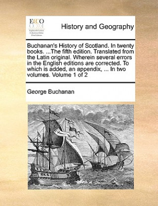 Buchanan's History of Scotland. in Twenty Books. ...the Fifth Edition. Translated from the Latin Original. Wherein Several Errors in the English Editi