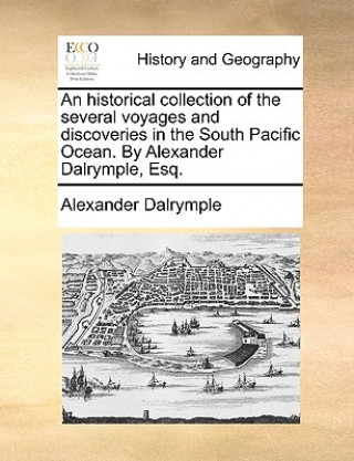 Historical Collection of the Several Voyages and Discoveries in the South Pacific Ocean. by Alexander Dalrymple, Esq.