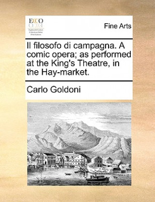 Il Filosofo Di Campagna. a Comic Opera; As Performed at the King's Theatre, in the Hay-Market.