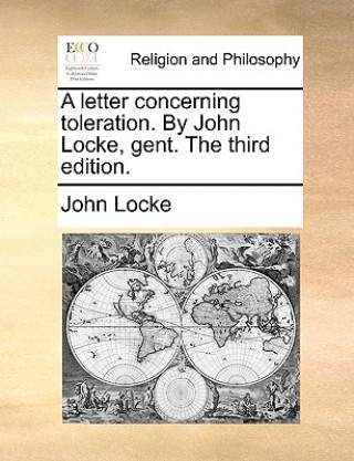Letter Concerning Toleration. by John Locke, Gent. the Third Edition.