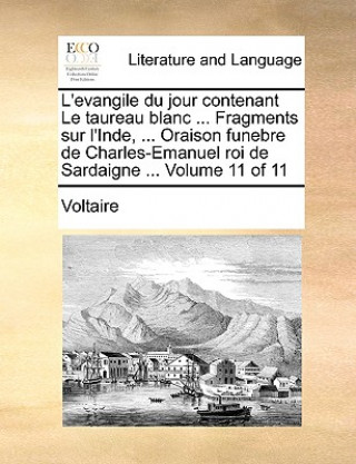 L'Evangile Du Jour Contenant Le Taureau Blanc ... Fragments Sur L'Inde, ... Oraison Funebre de Charles-Emanuel Roi de Sardaigne ... Volume 11 of 11