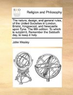Nature, Design, and General Rules, of the United Societies in London, Bristol, Kingswood, and Newcastle Upon Tyne. the Fifth Edition. to Which Is Subj