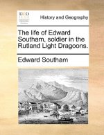 Life of Edward Southam, Soldier in the Rutland Light Dragoons.