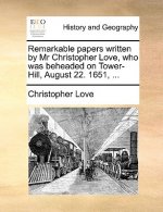 Remarkable Papers Written by MR Christopher Love, Who Was Beheaded on Tower-Hill, August 22. 1651, ...