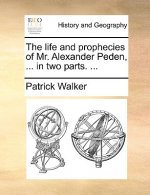 Life and Prophecies of Mr. Alexander Peden, ... in Two Parts. ...