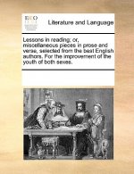 Lessons in reading; or, miscellaneous pieces in prose and verse, selected from the best English authors. For the improvement of the youth of both sexe