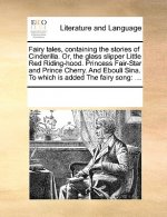 Fairy Tales, Containing the Stories of Cinderilla. Or, the Glass Slipper Little Red Riding-Hood. Princess Fair-Star and Prince Cherry. and Ebouli Sina