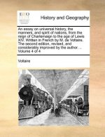 Essay on Universal History, the Manners, and Spirit of Nations, from the Reign of Charlemaign to the Age of Lewis XIV. Written in French by M. de Volt