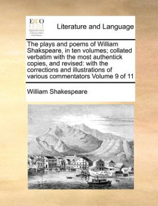 plays and poems of William Shakspeare, in ten volumes; collated verbatim with the most authentick copies, and revised