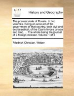 Present State of Russia. in Two Volumes. Being an Account of the Government of That Country, Both Civil and Ecclesiastical; Of the Czar's Forces by Se