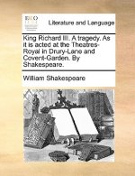 King Richard III. a Tragedy. as It Is Acted at the Theatres-Royal in Drury-Lane and Covent-Garden. by Shakespeare.