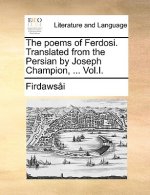 Poems of Ferdosi. Translated from the Persian by Joseph Champion, ... Vol.I.