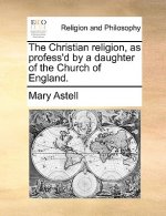 Christian Religion, as Profess'd by a Daughter of the Church of England.