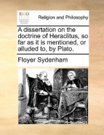 Dissertation on the Doctrine of Heraclitus, So Far as It Is Mentioned, or Alluded To, by Plato.