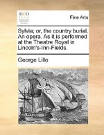 Sylvia; Or, the Country Burial. an Opera. as It Is Performed at the Theatre Royal in Lincoln's-Inn-Fields.