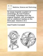 essay towards a system of mineralogy. By Axel Frederic Cronstedt, Translated from the original Swedish, with annotations, and an additional treatise o