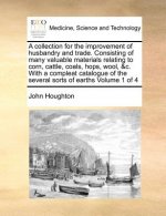 collection for the improvement of husbandry and trade. Consisting of many valuable materials relating to corn, cattle, coals, hops, wool, &c. With a c
