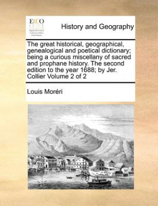 great historical, geographical, genealogical and poetical dictionary; being a curious miscellany of sacred and prophane history. The second edition to