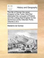 Life of Osman the Great, Emperor of the Turks; Who First Attempted the Conquest of Poland, and the Uniting That Kingdom to the Dominions of the Ottoma