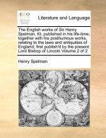 English Works of Sir Henry Spelman, Kt. Published in His Life-Time; Together with His Posthumous Works, Relating to the Laws and Antiquities of Englan