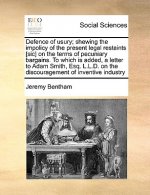 Defence of Usury; Shewing the Impolicy of the Present Legal Restaints [Sic] on the Terms of Pecuniary Bargains. to Which Is Added, a Letter to Adam Sm