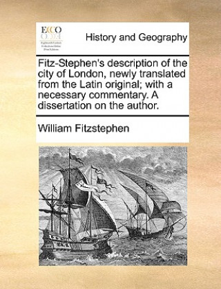 Fitz-Stephen's Description of the City of London, Newly Translated from the Latin Original; With a Necessary Commentary. a Dissertation on the Author.