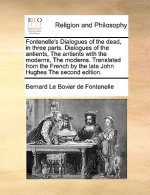 Fontenelle's Dialogues of the Dead, in Three Parts. Dialogues of the Antients, the Antients with the Moderns, the Moderns. Translated from the French