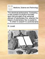Electrical Philosopher. Containing a New System of Physics Founded Upon the Principle of an Universal Plenum of Elementary Fire, Wherein the Nature of