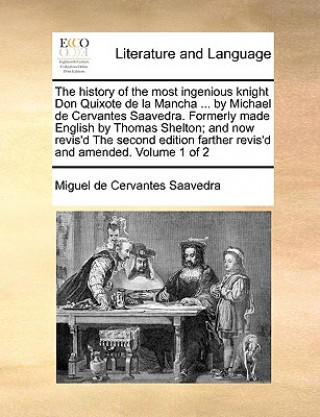 History of the Most Ingenious Knight Don Quixote de La Mancha ... by Michael de Cervantes Saavedra. Formerly Made English by Thomas Shelton; And Now R
