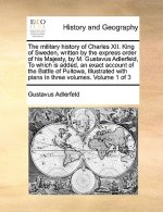 Military History of Charles XII. King of Sweden, Written by the Express Order of His Majesty, by M. Gustavus Adlerfeld, to Which Is Added, an Exact Ac