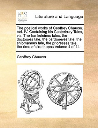 Poetical Works of Geoffrey Chaucer. Vol. IV. Containing His Canterbury Tales, Viz. the Frankeleines Tales, the Doctoures Tale, the Pardoneres Tale, th