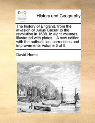 History of England, from the Invasion of Julius C]sar to the Revolution in 1688. in Eight Volumes, Illustrated with Plates... a New Edition, with the