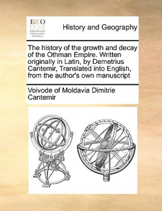 history of the growth and decay of the Othman Empire. Written originally in Latin, by Demetrius Cantemir, Translated into English, from the author's o