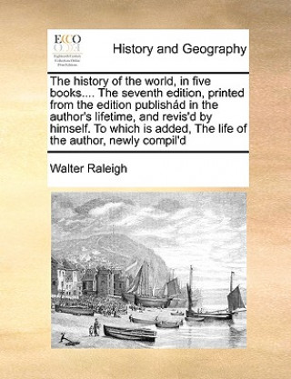 history of the world, in five books.... The seventh edition, printed from the edition publishad in the author's lifetime, and revis'd by himself. To w