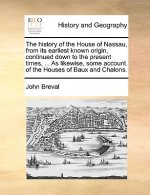 History of the House of Nassau, from Its Earliest Known Origin, Continued Down to the Present Times, ... as Likewise, Some Account of the Houses of Ba