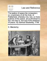 Justice of Peace His Companion; Or, a Summary of All the Acts, of Parliament, Whereby One, Two, or More Justices of the Peace, Are Authorized to ACT,