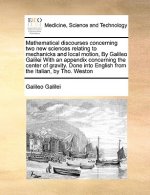 Mathematical discourses concerning two new sciences relating to mechanicks and local motion, By Galileo Galilei With an appendix concerning the center