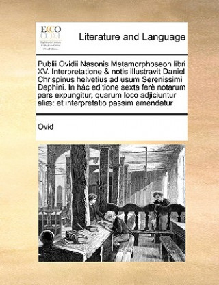 Publii Ovidii Nasonis Metamorphoseon Libri XV. Interpretatione & Notis Illustravit Daniel Chrispinus Helvetius Ad Usum Serenissimi Dephini. in Hac Edi