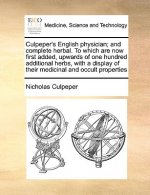 Culpeper's English Physician; And Complete Herbal. to Which Are Now First Added, Upwards of One Hundred Additional Herbs, with a Display of Their Medi