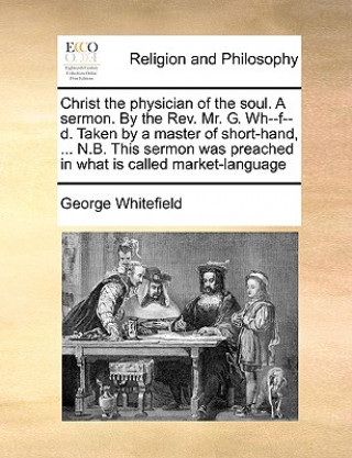 Christ the Physician of the Soul. a Sermon. by the Rev. Mr. G. Wh--F--D. Taken by a Master of Short-Hand, ... N.B. This Sermon Was Preached in What Is
