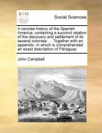 Concise History of the Spanish America; Containing a Succinct Relation of the Discovery and Settlement of Its Several Colonies