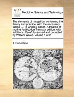 Elements of Navigation; Containing the Theory and Practice. with the Necessary Tables, ... to Which Is Added, a Treatise of Marine Fortification the S