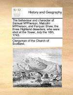 Behaviour and Character of Samuel M'Pherson, Malcolm M'Pherson, and Farquar Shaw, the Three Highland Deserters; Who Were Shot at the Tower, July the 1