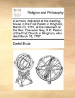 Sermon, Delivered at the Meeting-House in the First Parish in Hingham, March 23, 1787, at the Interment of the Rev. Ebenezer Gay, D.D. Pastor of the F