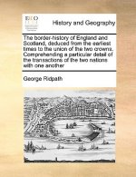 border-history of England and Scotland, deduced from the earliest times to the union of the two crowns. Comprehending a particular detail of the trans