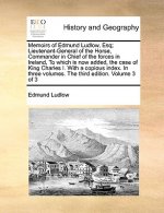 Memoirs of Edmund Ludlow, Esq; Lieutenant-General of the Horse, Commander in Chief of the Forces in Ireland, to Which Is Now Added, the Case of King C
