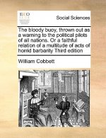 Bloody Buoy, Thrown Out as a Warning to the Political Pilots of All Nations. or a Faithful Relation of a Multitude of Acts of Horrid Barbarity Third E
