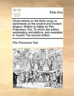 Observations on the Florid Song; Or, Sentiments on the Ancient and Modern Singers. Written in Italian by Pier. Francesco Tosi, to Which Are Added, Exp